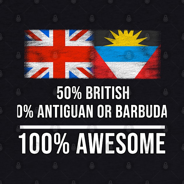 50% British 50% Antiguan or Barbudan 100% Awesome - Gift for Antiguan or Barbudan Heritage From Antigua And Barbuda by Country Flags